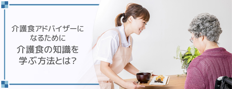 介護食アドバイザーになるために介護食の知識を学ぶ方法とは？