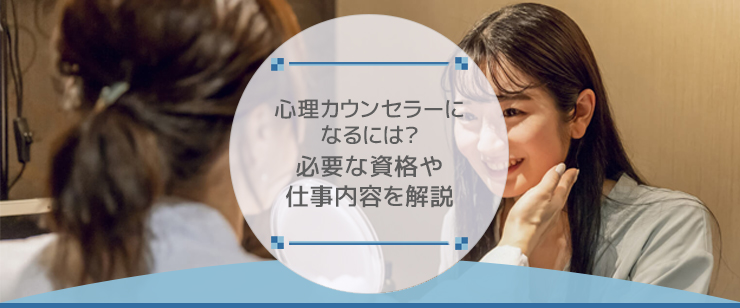 心理カウンセラーになるには？必要な資格や仕事内容を解説