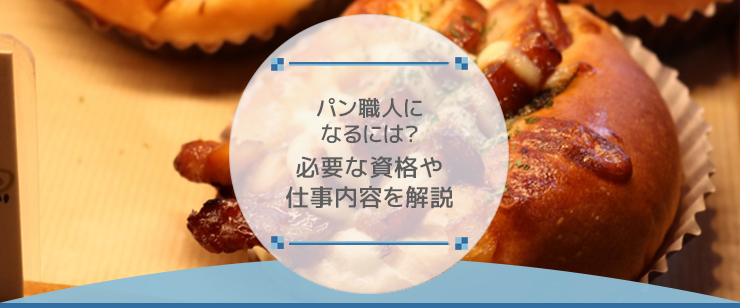 パン職人になるには？必要な資格や仕事内容を解説