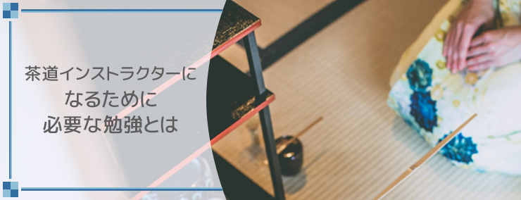 茶道インストラクターになるために必要な勉強とは